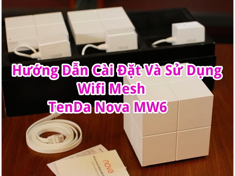 Hướng Dẫn Cài Đặt Và Sử Dụng Bộ Phát Wifi Mesh Tenda Nova MW6 Và Tenda Nova MW3