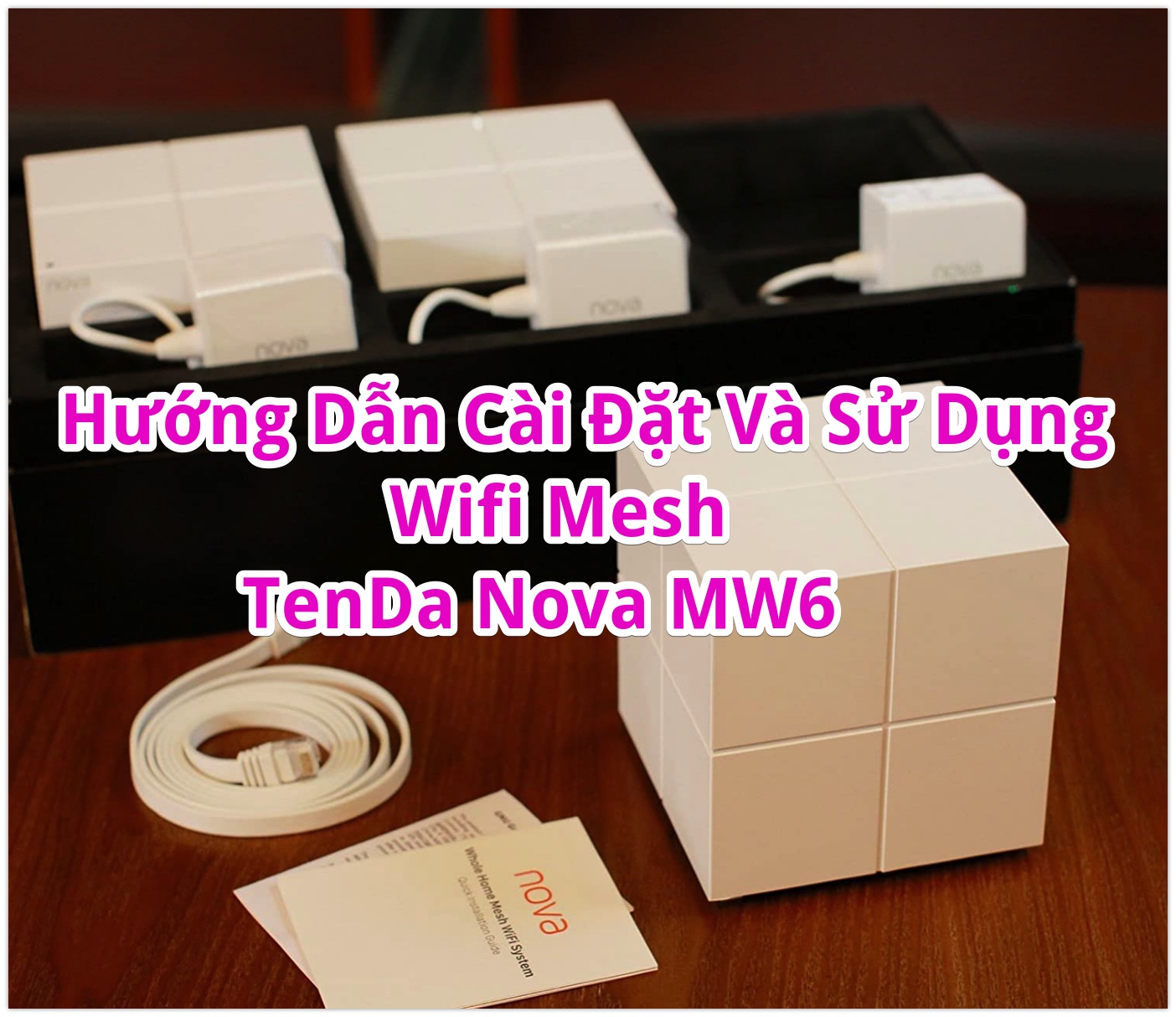 Hướng Dẫn Cài Đặt Và Sử Dụng Bộ Phát wifi Mesh Tenda Nova MW6 và Nova MW3